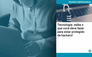 Tecnologia Saiba O Que Voce Deve Fazer Para Estar Protegido De Hackers - Organização Contábil Lawini