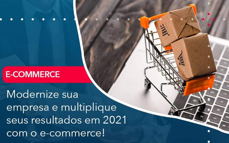 Modernize Sua Empresa E Multiplique Seus Resultados Em 2021 Com O E-commerce!