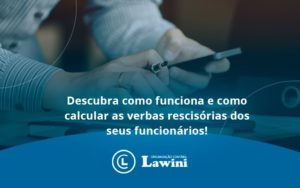 Descubra Como Funciona E Como Calcular As Verbas Recisorias Dos Seus Funcionarios Lawini - Organização Contábil Lawini