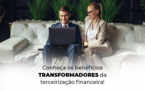 Conheca Os Beneficios Transformadores Da Terceirizacao Financeira Blog 1 - Organização Contábil Lawini
