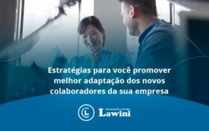 Conheça As Estratégias Para Você Promover Melhor Adaptação Dos Novos Colaboradores Da Sua Empresa Lawini Contabilidade - Organização Contábil Lawini