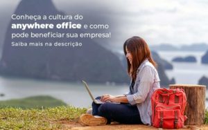 Conheca A Cultura Do Anywhere Office E Como Pode Beneficiar Sua Empresa Blog 2 - Organização Contábil Lawini