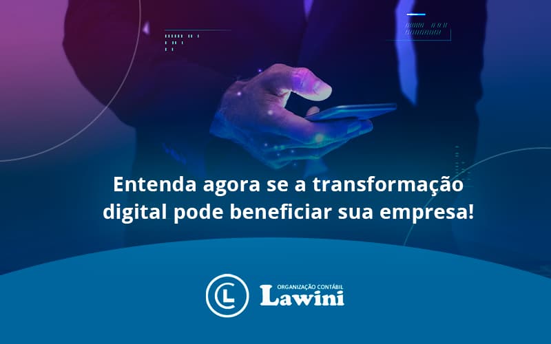 Entenda Agora Se A Transformação Digital Pode Beneficiar Sua Empresa! Lawini Contabilidade - Organização Contábil Lawini